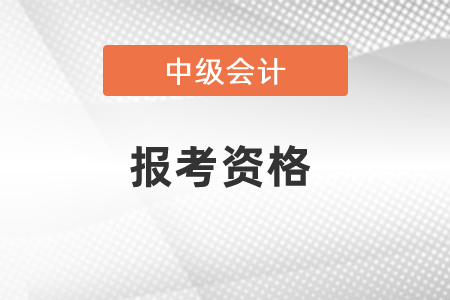 2021年中級會計(jì)師報(bào)考資格