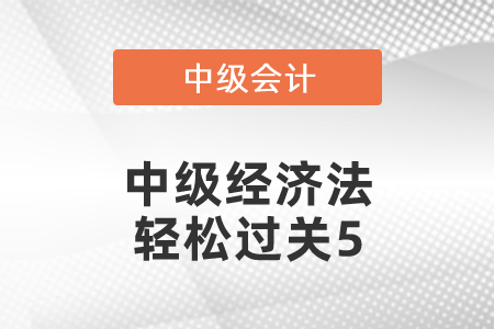 中級經(jīng)濟(jì)法輕松過關(guān)5