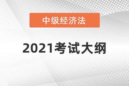 2021年中級(jí)會(huì)計(jì)師《經(jīng)濟(jì)法》科目考試大綱