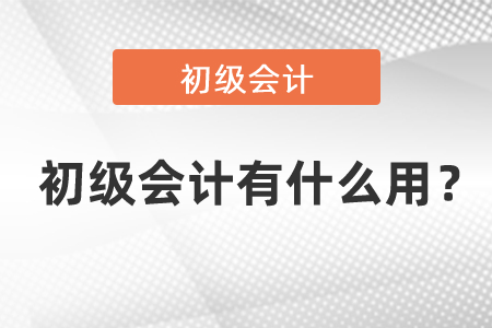 初級(jí)會(huì)計(jì)有什么用？
