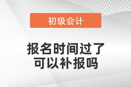 初級(jí)會(huì)計(jì)報(bào)名時(shí)間過了可以補(bǔ)報(bào)嗎