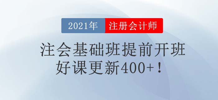 2021年注會考試時間提前，東奧基礎(chǔ)班提前開班，好課已更新400+！