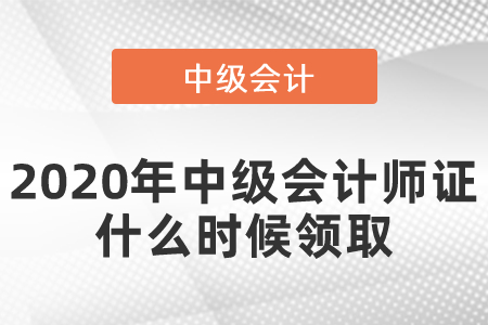 2020年中級會(huì)計(jì)師證什么時(shí)候領(lǐng)取