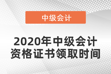 2020年中級會(huì)計(jì)資格證書領(lǐng)取時(shí)間