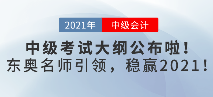 2021年中級(jí)會(huì)計(jì)考試大綱已發(fā)布，東奧名師引領(lǐng)，帶你穩(wěn)贏2021！