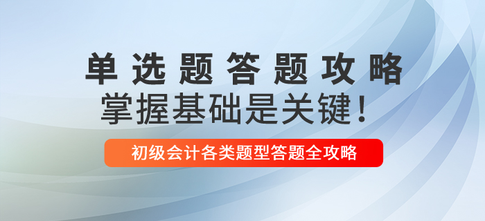 2021年初級會(huì)計(jì)單選題解題技巧，掌握基礎(chǔ)是關(guān)鍵！