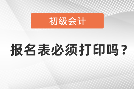 初級(jí)會(huì)計(jì)報(bào)名表必須打印嗎？