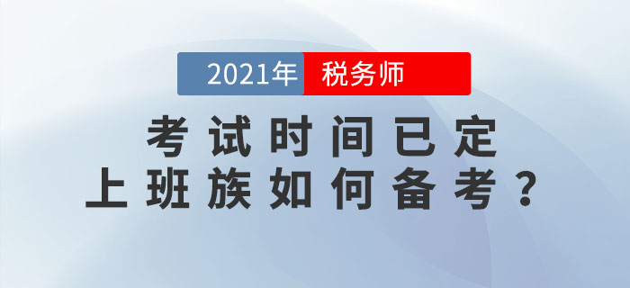2021年稅務(wù)師考試時間已定，上班族如何高效備考？