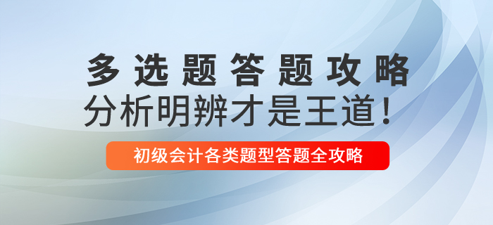 2021年初級(jí)會(huì)計(jì)多選題解題技巧，分析明辨才是王道！