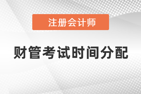 2021注冊會(huì)計(jì)師財(cái)管考試時(shí)間分配