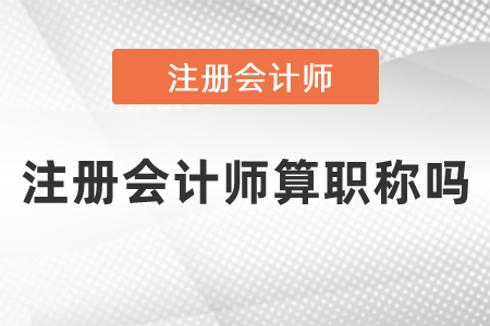 注冊(cè)會(huì)計(jì)師算職稱(chēng)嗎？