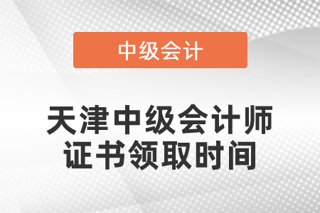 天津中級會計(jì)師證書領(lǐng)取時間