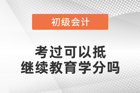 初級(jí)會(huì)計(jì)考過(guò)可以抵繼續(xù)教育學(xué)分嗎