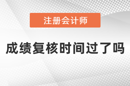 2020cpa成績復(fù)核時(shí)間過了嗎