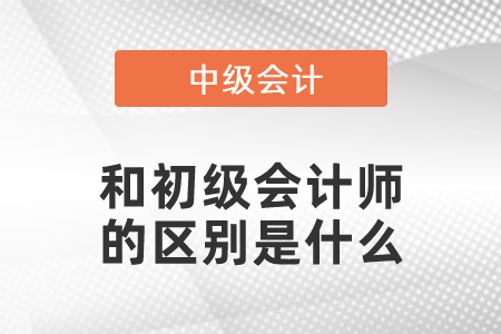 中級會計(jì)師和初級會計(jì)師的區(qū)別是什么