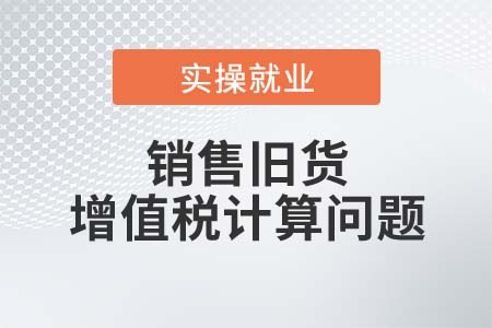 銷(xiāo)售舊貨時(shí)該如何計(jì)算繳納增值稅？