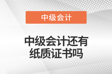 中級(jí)會(huì)計(jì)還有紙質(zhì)證書(shū)嗎