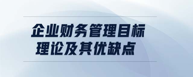 企業(yè)財(cái)務(wù)管理目標(biāo)理論及其優(yōu)缺點(diǎn)