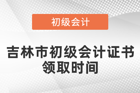 吉林市初級(jí)會(huì)計(jì)證書(shū)領(lǐng)取時(shí)間