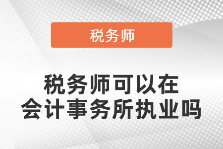 稅務(wù)師可以在會計事務(wù)所執(zhí)業(yè)嗎？