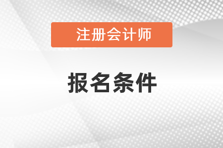 注冊(cè)會(huì)計(jì)師報(bào)名條件是什么？