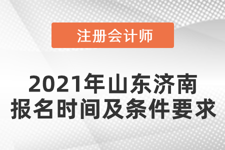 2021年濟(jì)南市章丘市注冊(cè)會(huì)計(jì)師報(bào)名時(shí)間及條件要求
