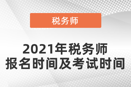 2021年稅務(wù)師報(bào)名時(shí)間及考試時(shí)間？