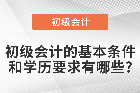 初級會計的基本條件和學(xué)歷要求有哪些?