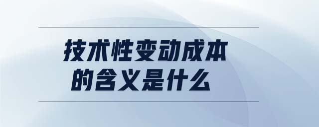 技術(shù)性變動(dòng)成本的含義是什么