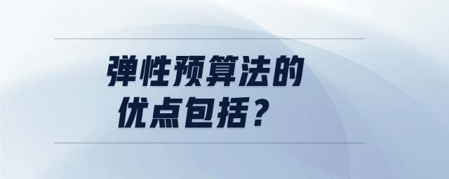 彈性預(yù)算法的優(yōu)點包括？