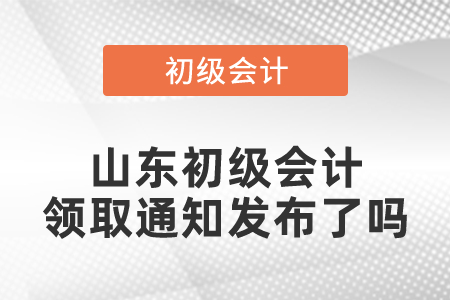 山東初級會計領取通知發(fā)布了嗎