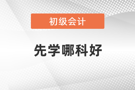 初級(jí)會(huì)計(jì)考試先學(xué)哪一科比較好？