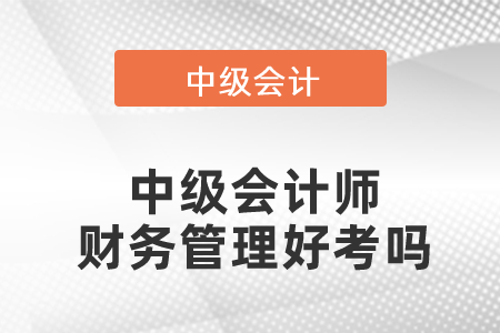 中級會計(jì)師財(cái)務(wù)管理好考嗎