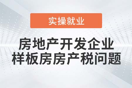房地產(chǎn)開發(fā)企業(yè)的樣板房是否繳納房產(chǎn)稅？