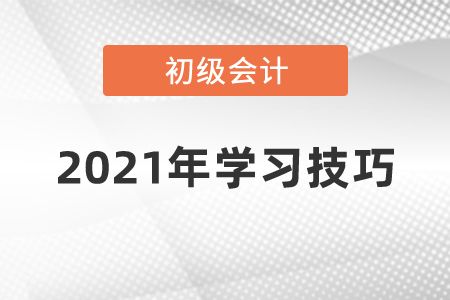 2021年初級會計(jì)學(xué)習(xí)技巧