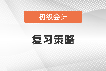 2021年初級(jí)會(huì)計(jì)復(fù)習(xí)策略