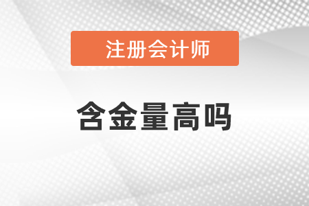 注冊會計(jì)師證書的含金量高嗎