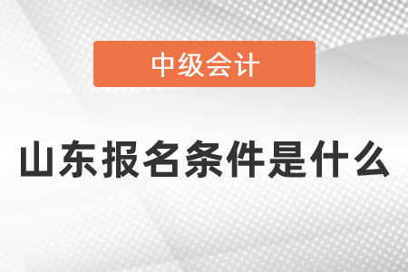 山東省日照中級(jí)會(huì)計(jì)職稱報(bào)名條件是什么