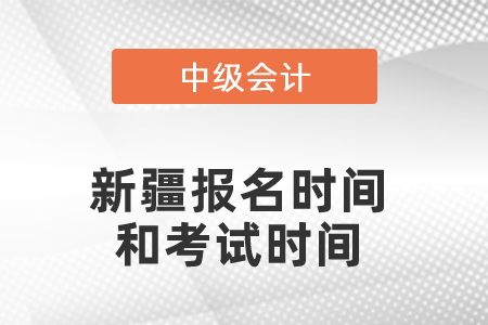 新疆中級會計職稱報名時間和考試時間