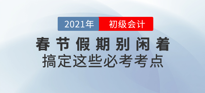 春節(jié)假期初級(jí)會(huì)計(jì)考生別閑著，搞定這些必考考點(diǎn)！