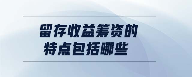 留存收益籌資的特點(diǎn)包括哪些