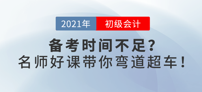 2021初級會計備考時間不足？春節(jié)假期，名師好課帶你彎道超車