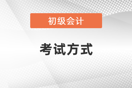 2021年長(zhǎng)春初級(jí)會(huì)計(jì)職稱考試方式