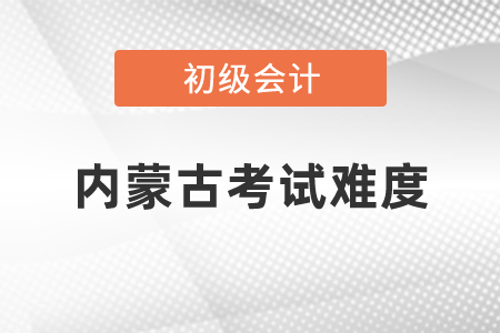 2021年內(nèi)蒙古自治區(qū)鄂爾多斯初級(jí)會(huì)計(jì)職稱考試難度怎么樣