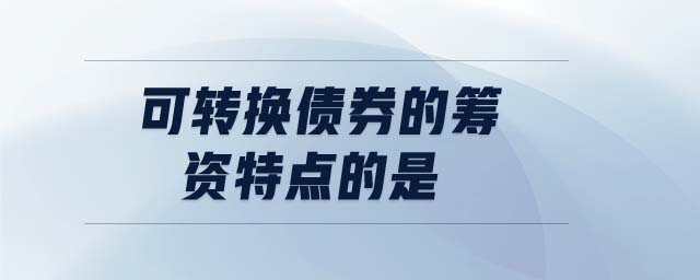 可轉(zhuǎn)換債券的籌資特點(diǎn)的是