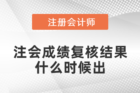 注會成績復核結果什么時候出？