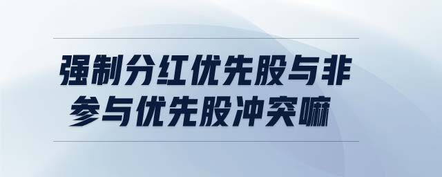 強(qiáng)制分紅優(yōu)先股與非參與優(yōu)先股沖突嘛