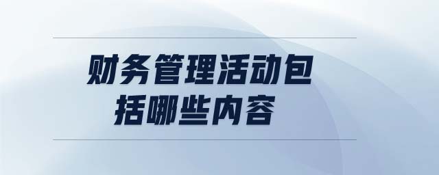 財務(wù)管理活動包括哪些內(nèi)容