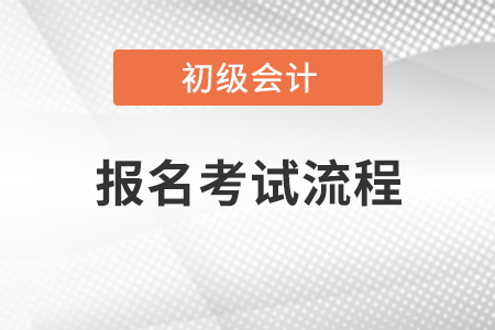 初級(jí)會(huì)計(jì)報(bào)名考試流程