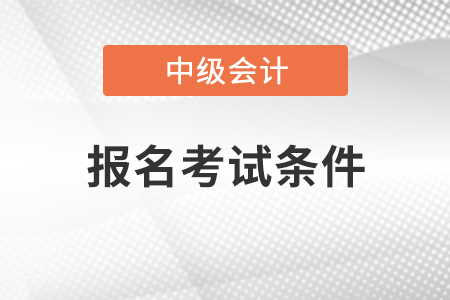 甘肅中級會計職稱報名考試條件